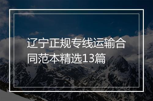 辽宁正规专线运输合同范本精选13篇