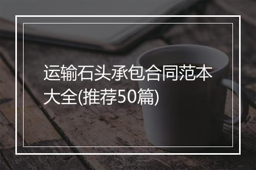 运输石头承包合同范本大全(推荐50篇)