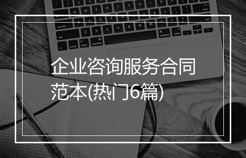 企业咨询服务合同范本(热门6篇)