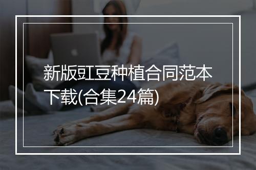 新版豇豆种植合同范本下载(合集24篇)