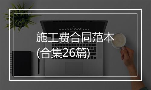 施工费合同范本(合集26篇)