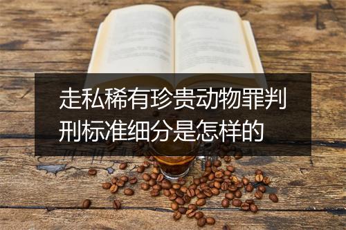 走私稀有珍贵动物罪判刑标准细分是怎样的
