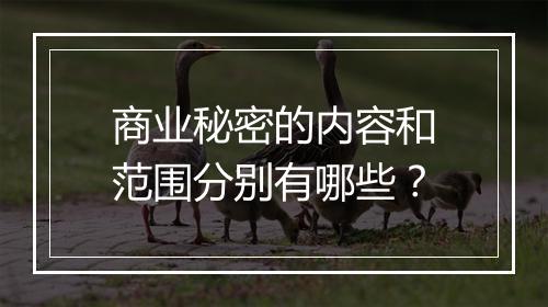 商业秘密的内容和范围分别有哪些？