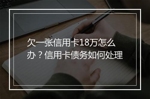 欠一张信用卡18万怎么办？信用卡债务如何处理