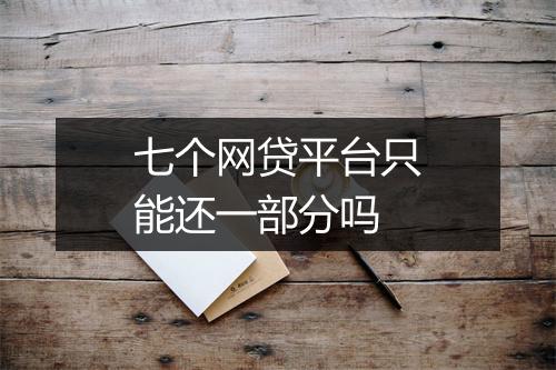 七个网贷平台只能还一部分吗