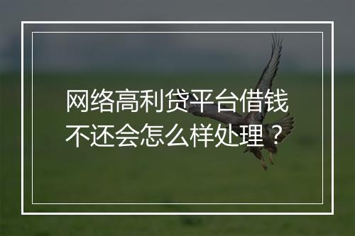 网络高利贷平台借钱不还会怎么样处理？