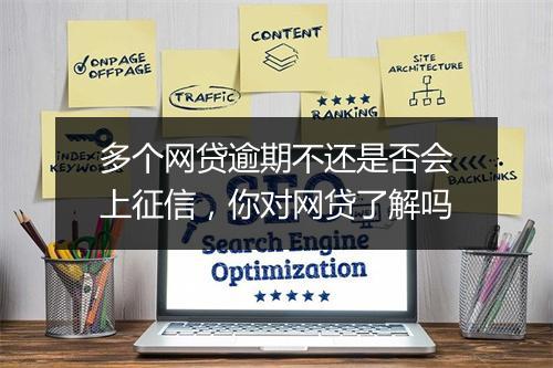 多个网贷逾期不还是否会上征信，你对网贷了解吗