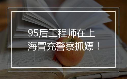 95后工程师在上海冒充警察抓嫖！