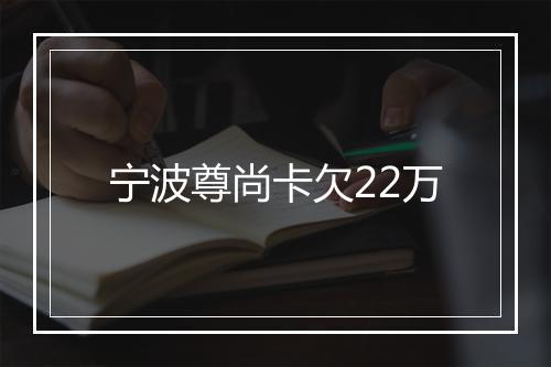 宁波尊尚卡欠22万