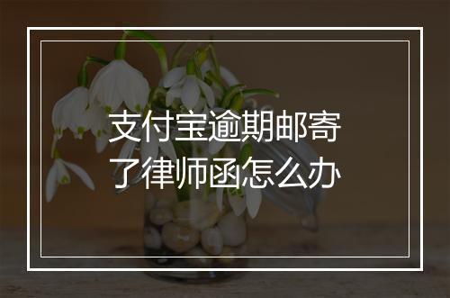 支付宝逾期邮寄了律师函怎么办