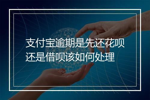 支付宝逾期是先还花呗还是借呗该如何处理