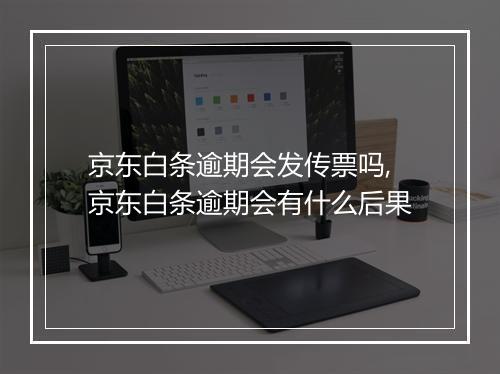 京东白条逾期会发传票吗,京东白条逾期会有什么后果