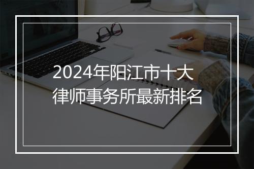 2024年阳江市十大律师事务所最新排名