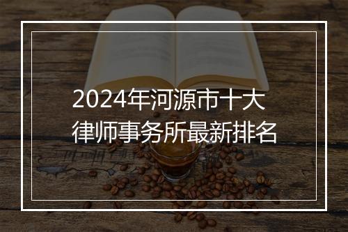 2024年河源市十大律师事务所最新排名