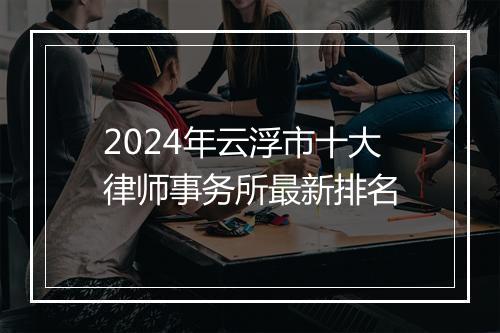 2024年云浮市十大律师事务所最新排名