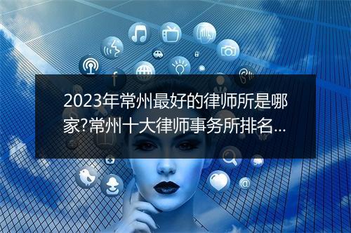2023年常州最好的律师所是哪家?常州十大律师事务所排名最新