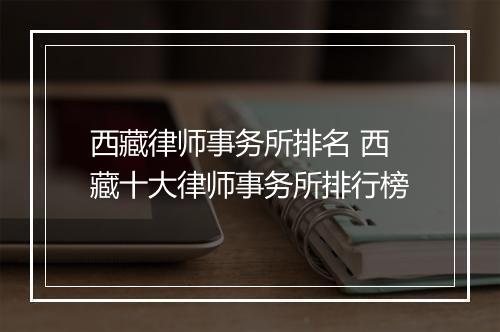 西藏律师事务所排名 西藏十大律师事务所排行榜