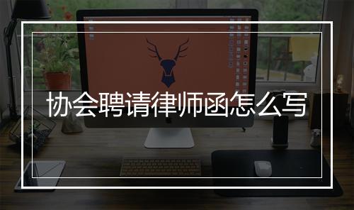 协会聘请律师函怎么写