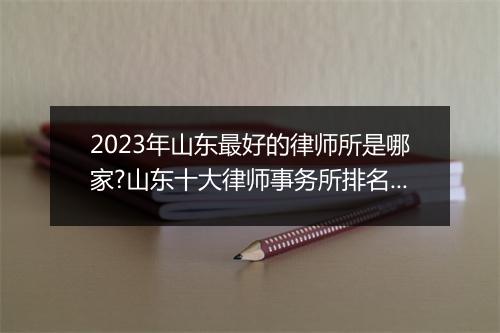 2023年山东最好的律师所是哪家?山东十大律师事务所排名最新