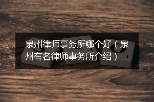 泉州律师事务所哪个好（泉州有名律师事务所介绍）