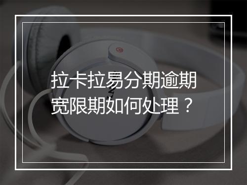 拉卡拉易分期逾期宽限期如何处理？