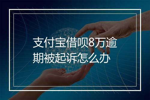 支付宝借呗8万逾期被起诉怎么办
