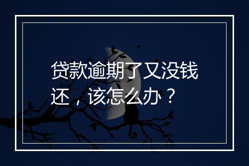贷款逾期了又没钱还，该怎么办？