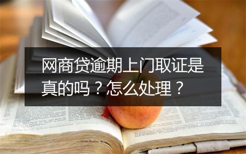 网商贷逾期上门取证是真的吗？怎么处理？