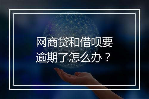 网商贷和借呗要逾期了怎么办？