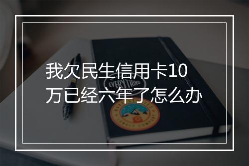 我欠民生信用卡10万已经六年了怎么办