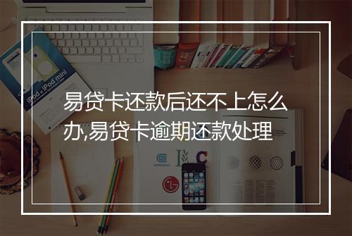 易贷卡还款后还不上怎么办,易贷卡逾期还款处理