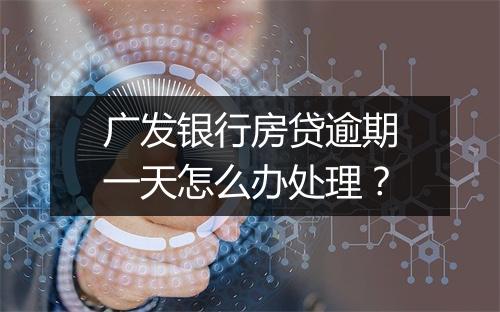 广发银行房贷逾期一天怎么办处理？