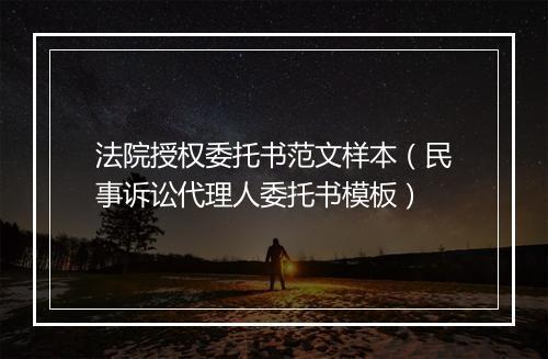 法院授权委托书范文样本（民事诉讼代理人委托书模板）