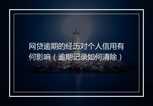 网贷逾期的经历对个人信用有何影响（逾期记录如何清除）