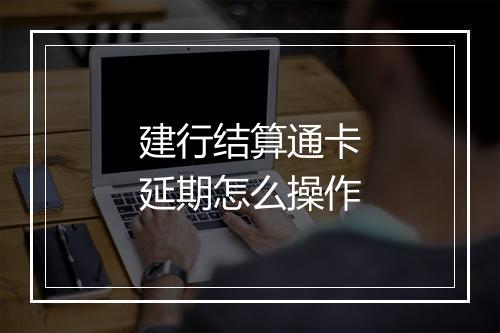 建行结算通卡延期怎么操作