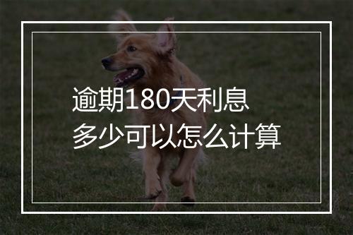 逾期180天利息多少可以怎么计算