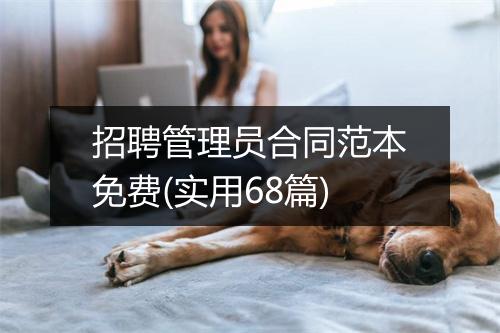 招聘管理员合同范本免费(实用68篇)