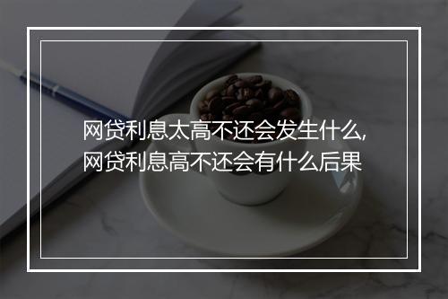 网贷利息太高不还会发生什么,网贷利息高不还会有什么后果