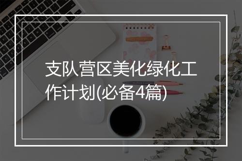 支队营区美化绿化工作计划(必备4篇)
