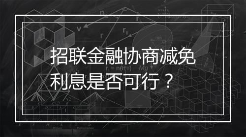 招联金融协商减免利息是否可行？