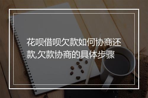 花呗借呗欠款如何协商还款,欠款协商的具体步骤
