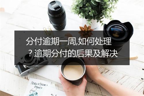 分付逾期一周,如何处理？逾期分付的后果及解决
