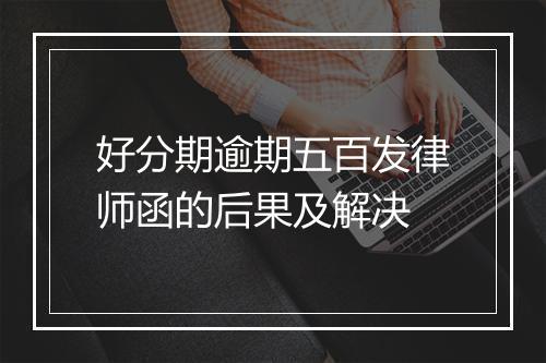 好分期逾期五百发律师函的后果及解决