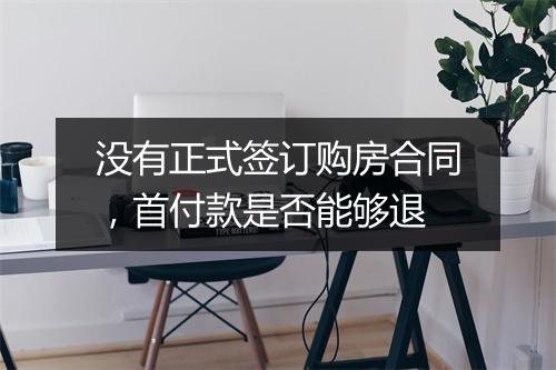 没有正式签订购房合同，首付款是否能够退