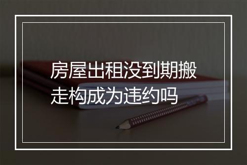 房屋出租没到期搬走构成为违约吗
