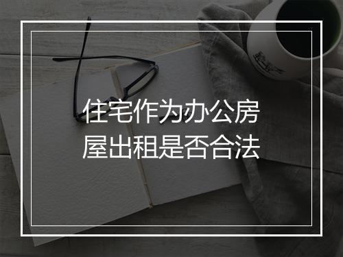 住宅作为办公房屋出租是否合法