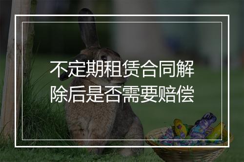 不定期租赁合同解除后是否需要赔偿