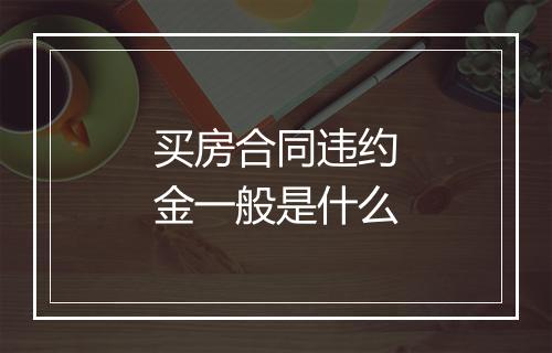 买房合同违约金一般是什么