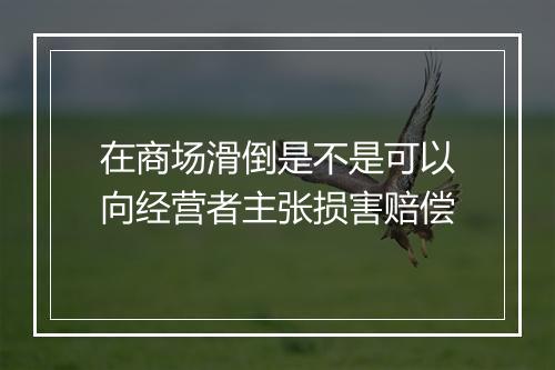 在商场滑倒是不是可以向经营者主张损害赔偿