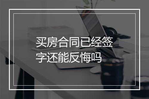 买房合同已经签字还能反悔吗